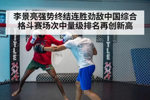 李景亮强势终结连胜劲敌中国综合格斗赛场次中量级排名再创新高