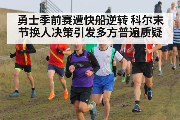 勇士季前赛遭快船逆转 科尔末节换人决策引发多方普遍质疑