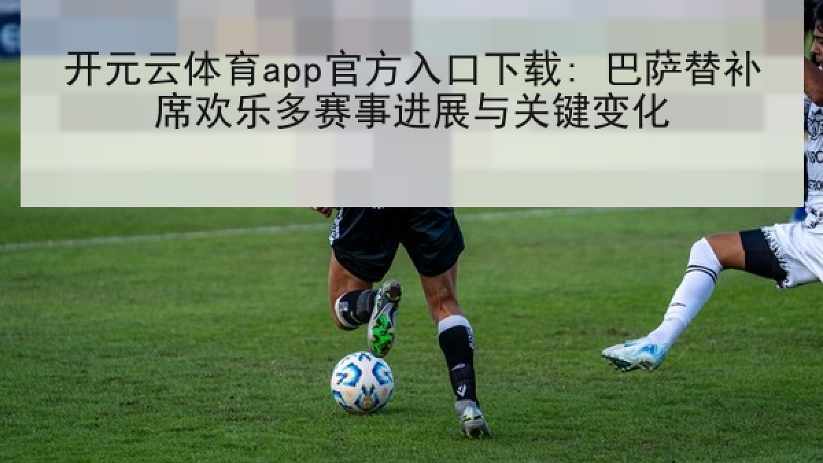 开元云体育app官方入口下载: 巴萨替补席欢乐多赛事进展与关键变化