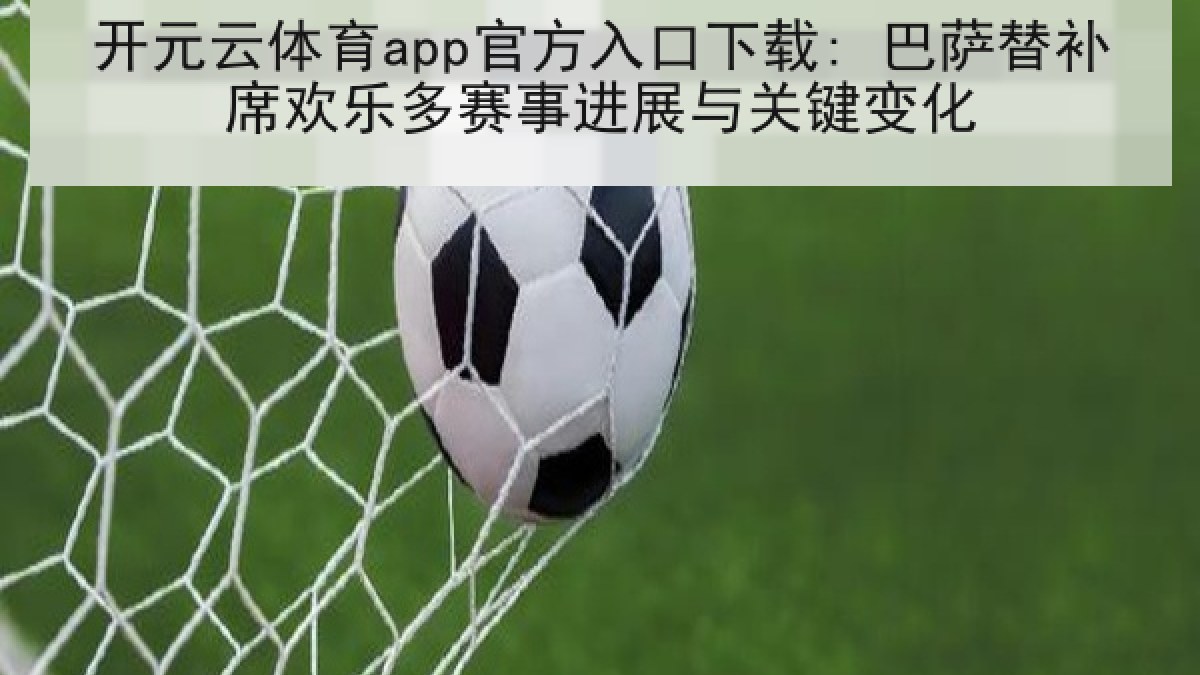 开元云体育app官方入口下载: 巴萨替补席欢乐多赛事进展与关键变化